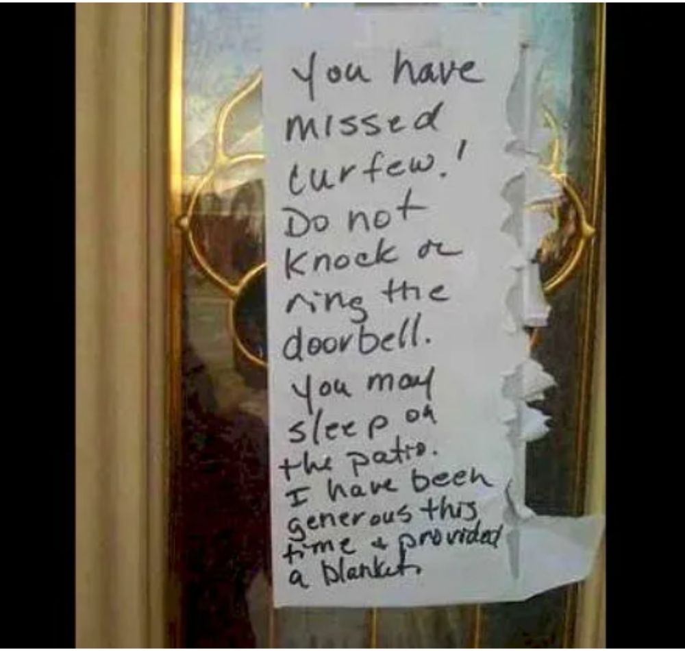 Note on front door reads: You have missed curfew! Do no knock or ring the doorbell. You may sleep on the patio. I have been generous this time and provided a blanket