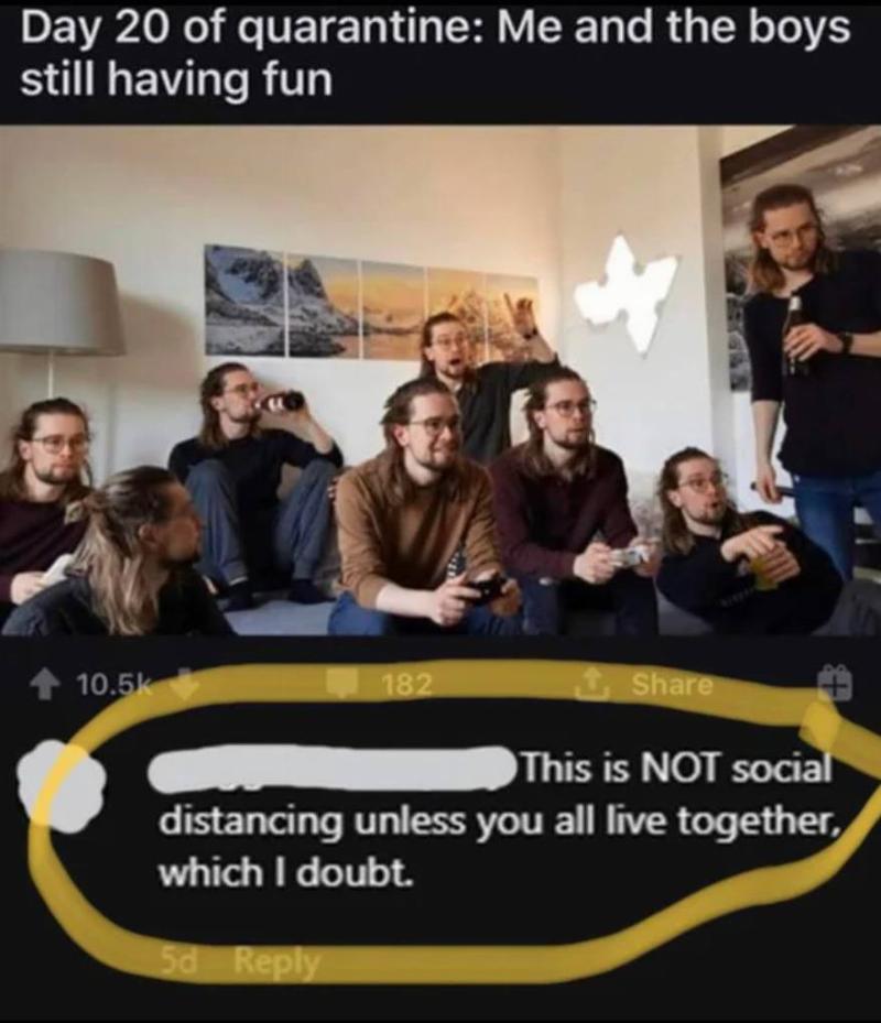 person posts photo with them photoshopped into it multiple times captioned day 20 of quarantine: me and the boys will having fun. Person comments: this is NOT social distancing unless you all live together, which I doubt
