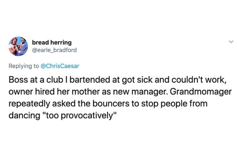 Boss at a club I bartended at got sick and couldn't work, owner hired her mother as new manager. Grandmomager repeatedly asked the bouncers to stop people from dancing 