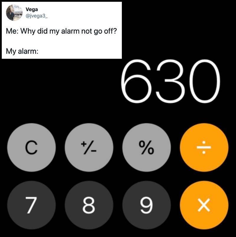 alarm is off Tweet: Me: Why did my alarm not go off? My alarm: (pictured is the calculator app with 630 typed into it.)