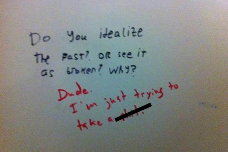 Public bathroom graffiti: Do you idealize the past? Or see it as broken? Why?; Dude. I'm just trying to take a [censored]