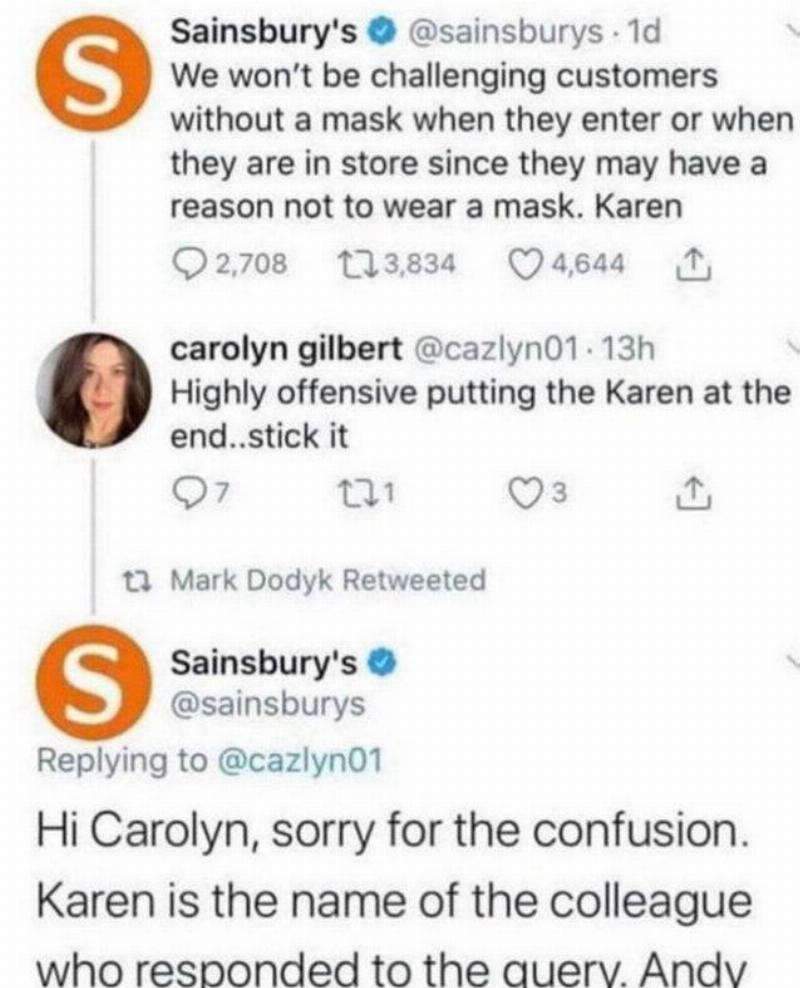 sainsbury's sainsbury's tweet that they will not be challenging anyone not wearing a mask, signed Karen at the end. Woman tweets back saying it's offensive to end with Karen. Sainsbury's replies apologizing for the confusion and that Karen is the employee who responded to the query